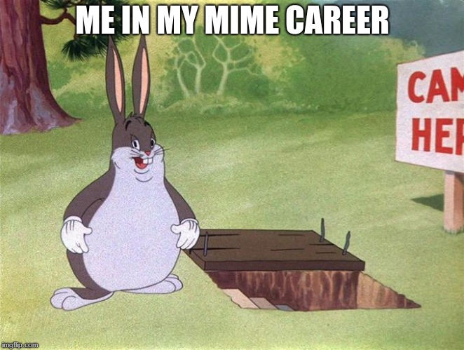 Big Chungus | ME IN MY MIME CAREER | image tagged in big chungus | made w/ Imgflip meme maker