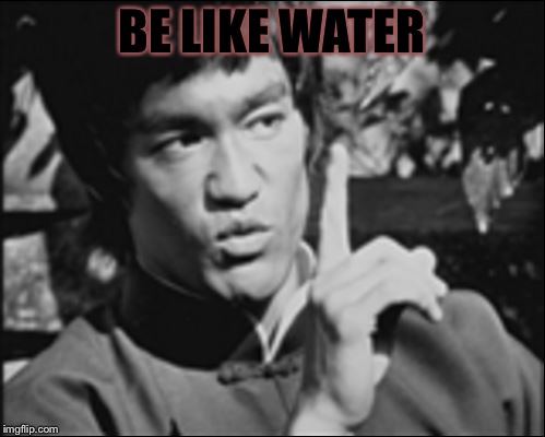 BE LIKE WATER | image tagged in one bruce lee | made w/ Imgflip meme maker