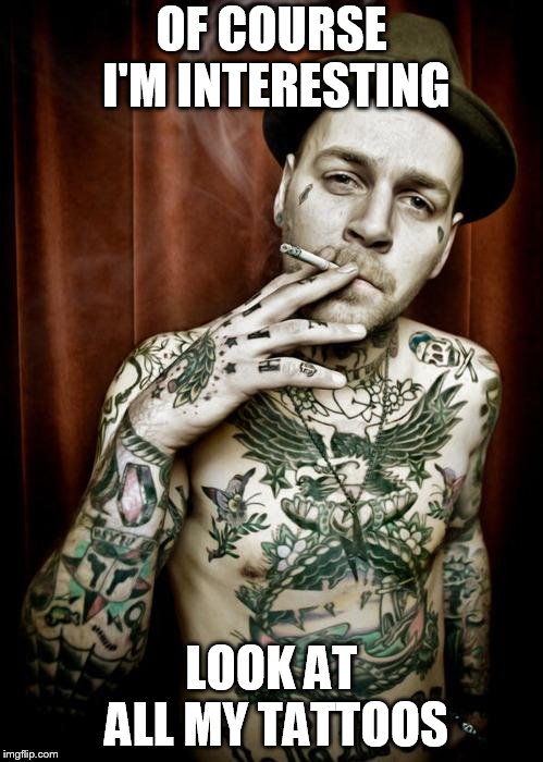  OF COURSE I'M INTERESTING; LOOK AT ALL MY TATTOOS | image tagged in scumbag tattooed | made w/ Imgflip meme maker