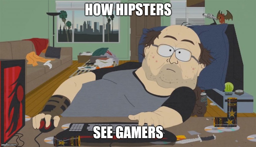 Only hipsters understand this | HOW HIPSTERS; SEE GAMERS | image tagged in south park neckbeard,memes,gamers,hipster | made w/ Imgflip meme maker