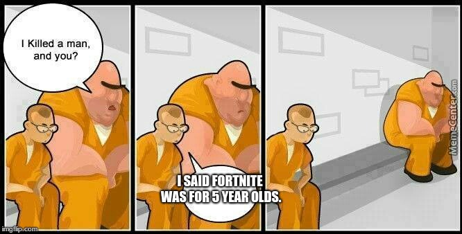 prisoners blank |  I SAID FORTNITE WAS FOR 5 YEAR OLDS. | image tagged in prisoners blank | made w/ Imgflip meme maker