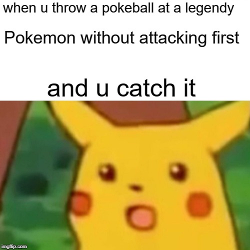 Surprised Pikachu Meme |  when u throw a pokeball at
a legendy; Pokemon without attacking first; and u catch it | image tagged in memes,surprised pikachu | made w/ Imgflip meme maker