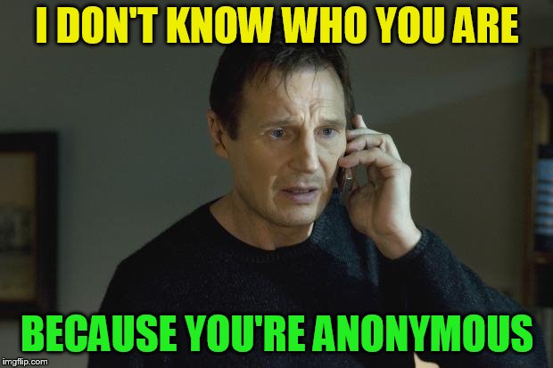 I don't know who are you | I DON'T KNOW WHO YOU ARE BECAUSE YOU'RE ANONYMOUS | image tagged in i don't know who are you | made w/ Imgflip meme maker