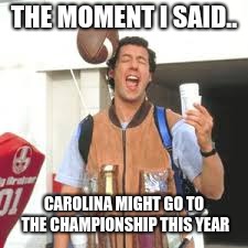 THE MOMENT I SAID.. CAROLINA MIGHT GO TO THE CHAMPIONSHIP THIS YEAR | image tagged in funny memes | made w/ Imgflip meme maker