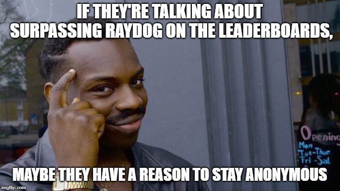 Roll Safe Think About It Meme | IF THEY'RE TALKING ABOUT SURPASSING RAYDOG ON THE LEADERBOARDS, MAYBE THEY HAVE A REASON TO STAY ANONYMOUS | image tagged in memes,roll safe think about it | made w/ Imgflip meme maker