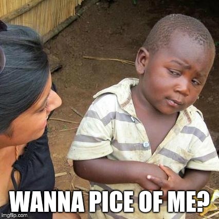 Third World Skeptical Kid Meme | WANNA PICE OF ME? | image tagged in memes,third world skeptical kid | made w/ Imgflip meme maker