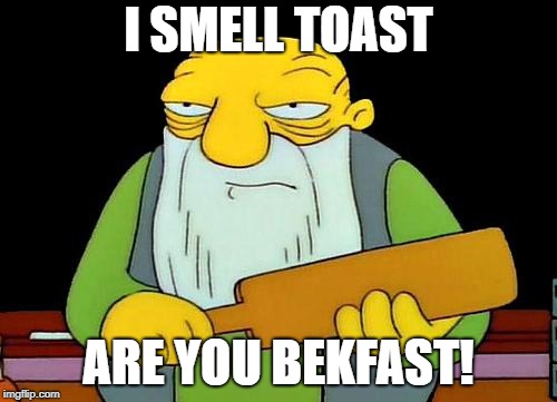 That's a paddlin' | I SMELL TOAST; ARE YOU BEKFAST! | image tagged in memes,that's a paddlin' | made w/ Imgflip meme maker