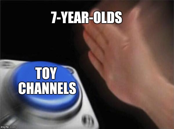 Blank Nut Button | 7-YEAR-OLDS; TOY CHANNELS | image tagged in memes,blank nut button | made w/ Imgflip meme maker