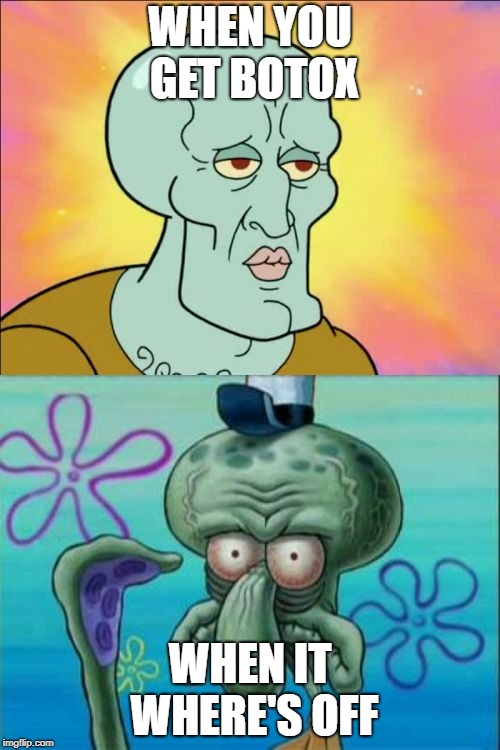 Squidward | WHEN YOU GET BOTOX; WHEN IT WHERE'S OFF | image tagged in memes,squidward | made w/ Imgflip meme maker