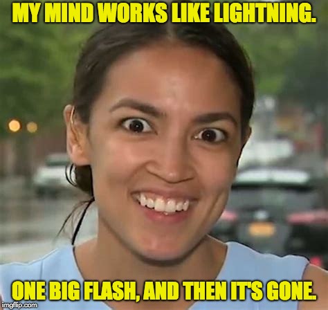 Alexandria Ocasio-Cortez | MY MIND WORKS LIKE LIGHTNING. ONE BIG FLASH, AND THEN IT'S GONE. | image tagged in alexandria ocasio-cortez | made w/ Imgflip meme maker