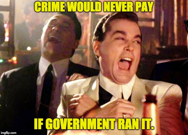 Goodfellas Laugh | CRIME WOULD NEVER PAY; IF GOVERNMENT RAN IT. | image tagged in goodfellas laugh | made w/ Imgflip meme maker