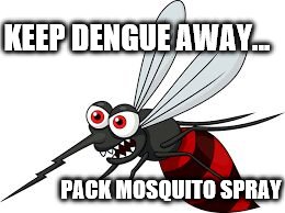 Bloody Mosquito | KEEP DENGUE AWAY... PACK MOSQUITO SPRAY | image tagged in bloody mosquito | made w/ Imgflip meme maker