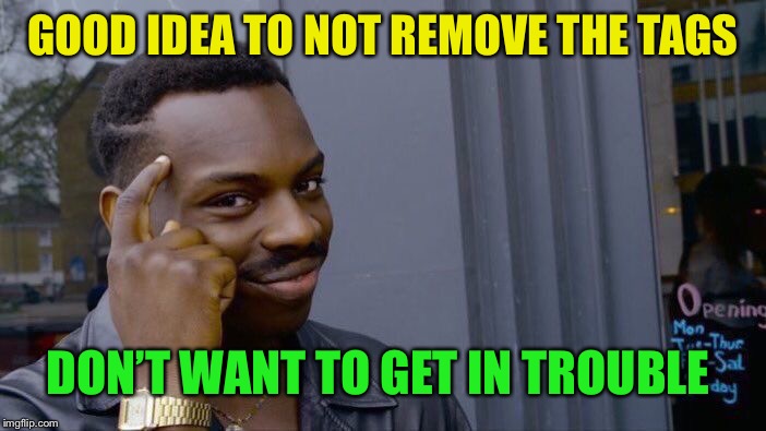 Roll Safe Think About It Meme | GOOD IDEA TO NOT REMOVE THE TAGS DON’T WANT TO GET IN TROUBLE | image tagged in memes,roll safe think about it | made w/ Imgflip meme maker