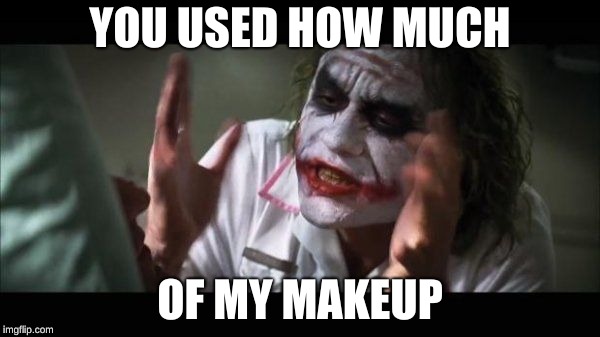 Guason | YOU USED HOW MUCH; OF MY MAKEUP | image tagged in guason | made w/ Imgflip meme maker