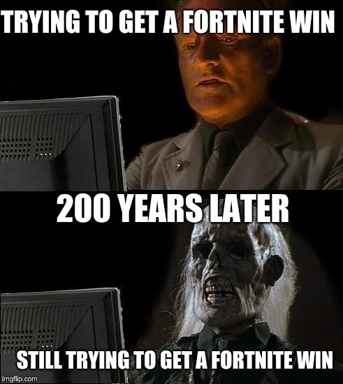 I'll Just Wait Here Meme | TRYING TO GET A FORTNITE WIN; 200 YEARS LATER; STILL TRYING TO GET A FORTNITE WIN | image tagged in memes,ill just wait here | made w/ Imgflip meme maker