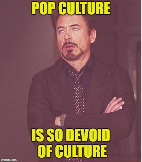 There's No Accounting For Taste (or smell for that matter) | POP CULTURE; IS SO DEVOID OF CULTURE | image tagged in memes,face you make robert downey jr,pop culture | made w/ Imgflip meme maker