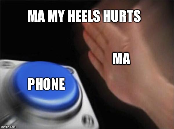 Blank Nut Button | MA MY HEELS HURTS; MA; PHONE | image tagged in memes,blank nut button | made w/ Imgflip meme maker