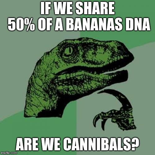 Philosoraptor | IF WE SHARE 50% OF A BANANAS DNA; ARE WE CANNIBALS? | image tagged in memes,philosoraptor | made w/ Imgflip meme maker