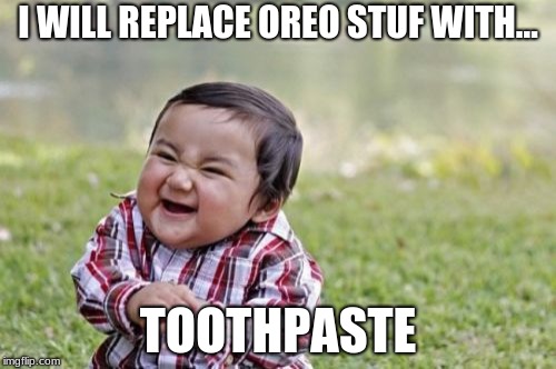 Evil Toddler Meme | I WILL REPLACE OREO STUF WITH... TOOTHPASTE | image tagged in memes,evil toddler | made w/ Imgflip meme maker
