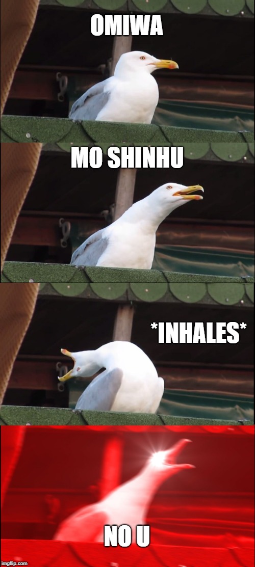 Omiwa No u | OMIWA; MO SHINHU; *INHALES*; NO U | image tagged in memes,inhaling seagull | made w/ Imgflip meme maker