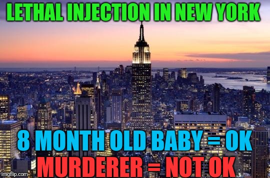 What a VIBRANT CULTURE you have there! | LETHAL INJECTION IN NEW YORK; 8 MONTH OLD BABY = OK; MURDERER = NOT OK | image tagged in new york city | made w/ Imgflip meme maker