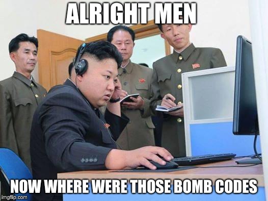 Kim Jong Un computer | ALRIGHT MEN; NOW WHERE WERE THOSE BOMB CODES | image tagged in kim jong un computer | made w/ Imgflip meme maker