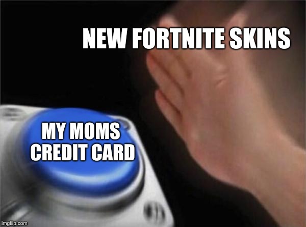 Blank Nut Button Meme | NEW FORTNITE SKINS; MY MOMS CREDIT CARD | image tagged in memes,blank nut button | made w/ Imgflip meme maker