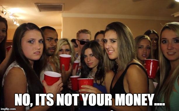 Awkward Party | NO, ITS NOT YOUR MONEY.... | image tagged in awkward party | made w/ Imgflip meme maker