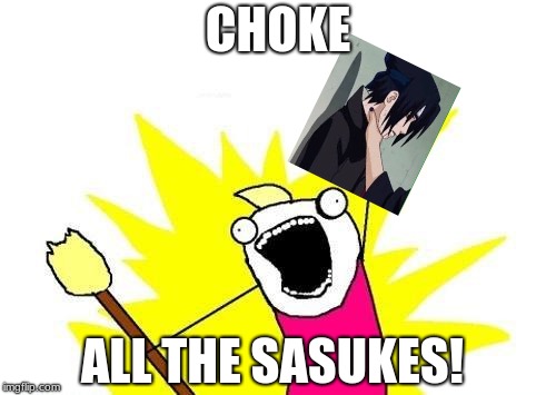 X All The Y | CHOKE; ALL THE SASUKES! | image tagged in memes,x all the y,naruto,choking sasuke | made w/ Imgflip meme maker