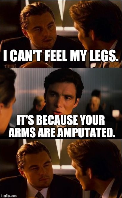 Inception | I CAN'T FEEL MY LEGS. IT'S BECAUSE YOUR ARMS ARE AMPUTATED. | image tagged in memes,inception,funny memes,funny,latest | made w/ Imgflip meme maker