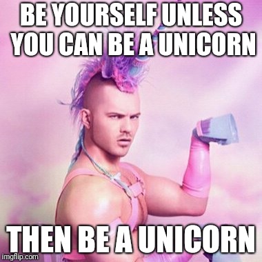 Unicorn MAN Meme |  BE YOURSELF UNLESS YOU CAN BE A UNICORN; THEN BE A UNICORN | image tagged in memes,unicorn man,unicorn,be yourself | made w/ Imgflip meme maker