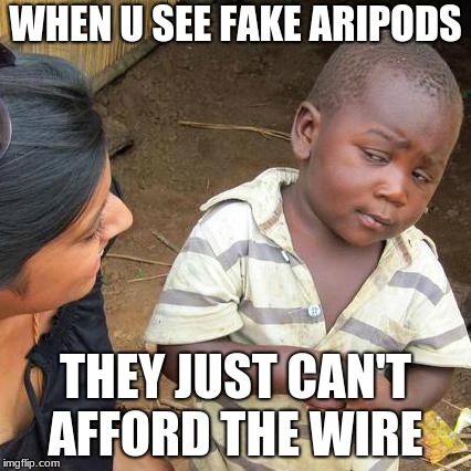 Third World Skeptical Kid Meme | WHEN U SEE FAKE ARIPODS; THEY JUST CAN'T AFFORD THE WIRE | image tagged in memes,third world skeptical kid | made w/ Imgflip meme maker