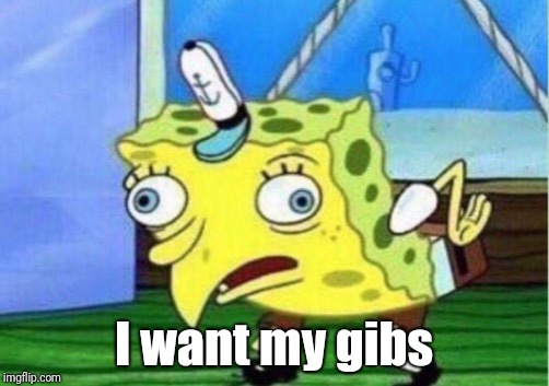 Mocking Spongebob Meme | I want my gibs | image tagged in memes,mocking spongebob | made w/ Imgflip meme maker