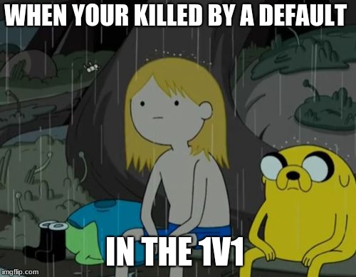 Life Sucks | WHEN YOUR KILLED BY A DEFAULT; IN THE 1V1 | image tagged in memes,life sucks | made w/ Imgflip meme maker