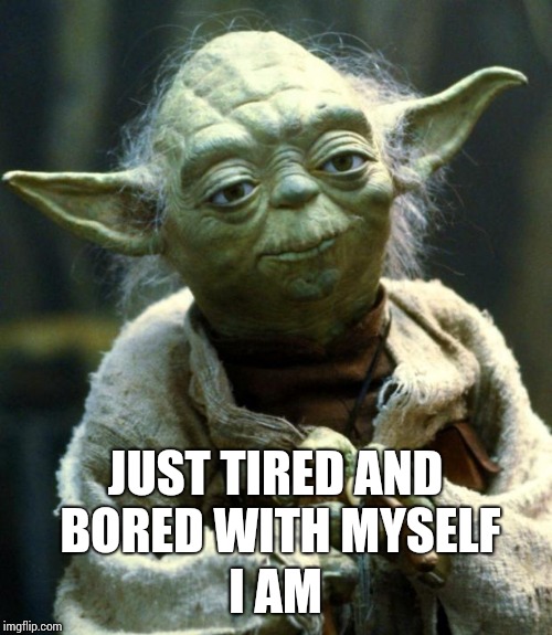 I Wanna Change My Clothes, My Hair, My Face. | JUST TIRED AND BORED WITH MYSELF; I AM | image tagged in memes,star wars yoda,bruce springsteen,bruce,the boss,like a boss | made w/ Imgflip meme maker