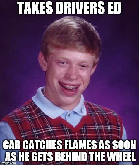 Bad Luck Brian | TAKES DRIVERS ED; CAR CATCHES FLAMES AS SOON AS HE GETS BEHIND THE WHEEL | image tagged in memes,bad luck brian | made w/ Imgflip meme maker