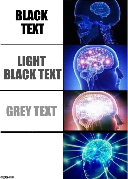 Expanding Brain Meme | BLACK TEXT; LIGHT BLACK TEXT; GREY TEXT; WHITE TEXT | image tagged in memes,expanding brain | made w/ Imgflip meme maker