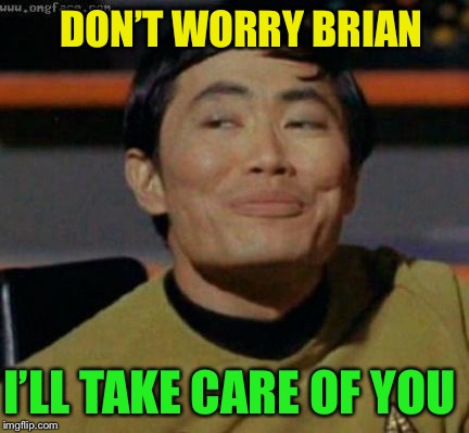 sulu | DON’T WORRY BRIAN I’LL TAKE CARE OF YOU | image tagged in sulu | made w/ Imgflip meme maker