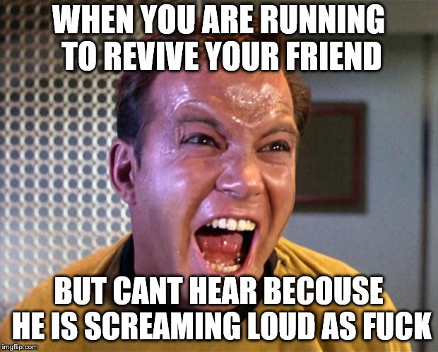 Captain Kirk Screaming | WHEN YOU ARE RUNNING TO REVIVE YOUR FRIEND; BUT CANT HEAR BECOUSE HE IS SCREAMING LOUD AS FUCK | image tagged in captain kirk screaming | made w/ Imgflip meme maker