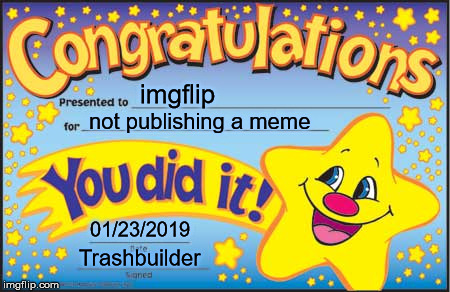 Happy Star Congratulations | imgflip; not publishing a meme; 01/23/2019; Trashbuilder | image tagged in memes,happy star congratulations | made w/ Imgflip meme maker