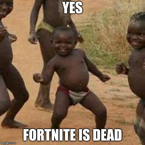 Third World Success Kid Meme | YES; FORTNITE IS DEAD | image tagged in memes,third world success kid | made w/ Imgflip meme maker