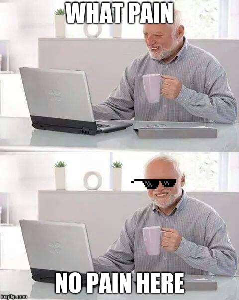 Hide the Pain Harold | WHAT PAIN; NO PAIN HERE | image tagged in memes,hide the pain harold | made w/ Imgflip meme maker