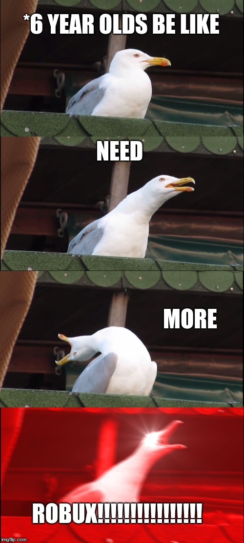 Inhaling Seagull | *6 YEAR OLDS BE LIKE; NEED; MORE; ROBUX!!!!!!!!!!!!!!!! | image tagged in memes,inhaling seagull | made w/ Imgflip meme maker