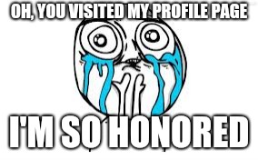 Oh, did you troll my page to find a personal fact about me? | OH, YOU VISITED MY PROFILE PAGE; I'M SO HONORED | image tagged in memes,crying because of cute,facebook,troll,personal,stalker | made w/ Imgflip meme maker