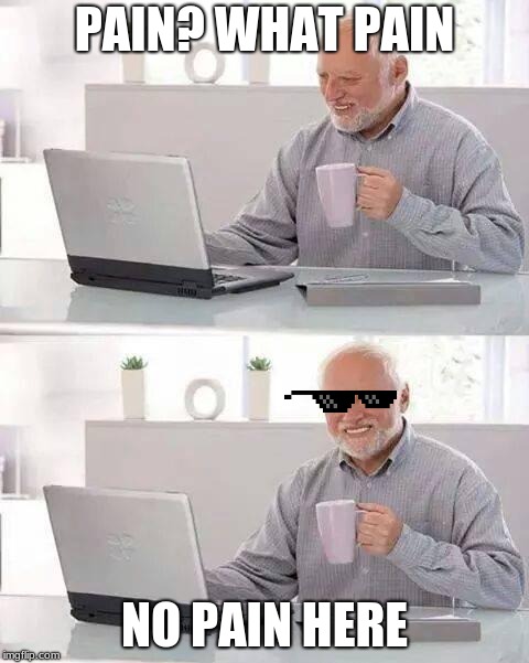 Hide the Pain Harold | PAIN? WHAT PAIN; NO PAIN HERE | image tagged in memes,hide the pain harold | made w/ Imgflip meme maker