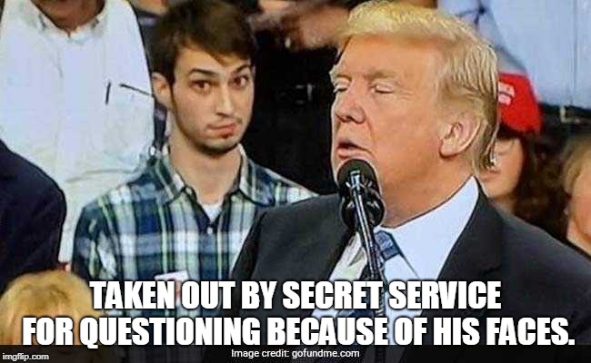 Plaid shirt guy | TAKEN OUT BY SECRET SERVICE FOR QUESTIONING BECAUSE OF HIS FACES. | image tagged in plaid shirt guy | made w/ Imgflip meme maker