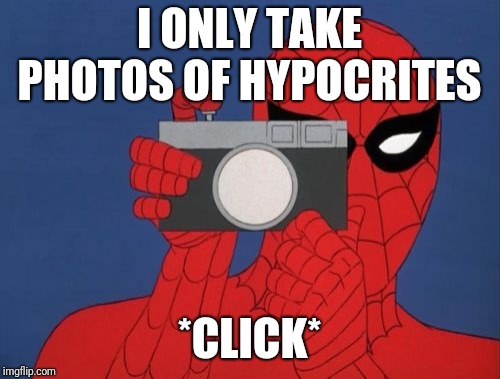 *Click* | I ONLY TAKE PHOTOS OF HYPOCRITES; *CLICK* | image tagged in memes,spiderman camera,spiderman,hypocrite,click | made w/ Imgflip meme maker