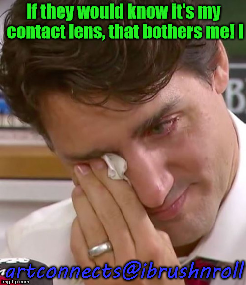 Justin Trudeau Crying | If they would know it's my contact lens, that bothers me! I; artconnects@ibrushnroll | image tagged in justin trudeau crying | made w/ Imgflip meme maker