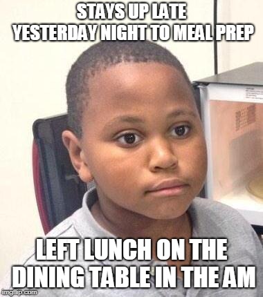 Minor Mistake Marvin | STAYS UP LATE YESTERDAY NIGHT TO MEAL PREP; LEFT LUNCH ON THE DINING TABLE IN THE AM | image tagged in memes,minor mistake marvin,AdviceAnimals | made w/ Imgflip meme maker
