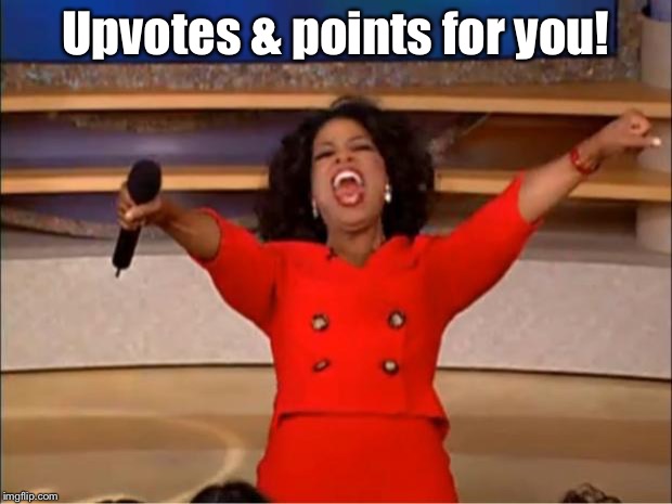 Oprah You Get A Meme | Upvotes & points for you! | image tagged in memes,oprah you get a | made w/ Imgflip meme maker